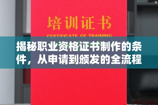 戚墅堰揭秘职业资格证书制作的条件，从申请到颁发的全流程解析
