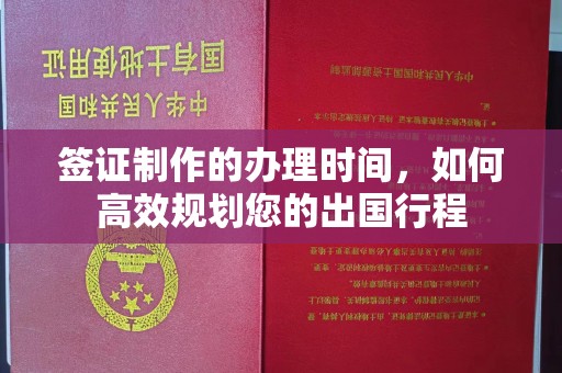 戚墅堰签证制作的办理时间，如何高效规划您的出国行程