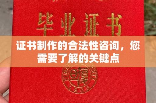 戚墅堰证书制作的合法性咨询，您需要了解的关键点