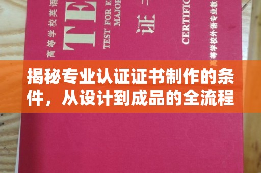 戚墅堰揭秘专业认证证书制作的条件，从设计到成品的全流程解析