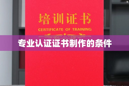 戚墅堰专业认证证书制作的条件