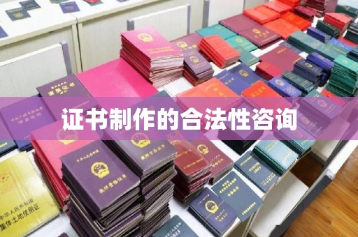 戚墅堰证书制作的合法性咨询