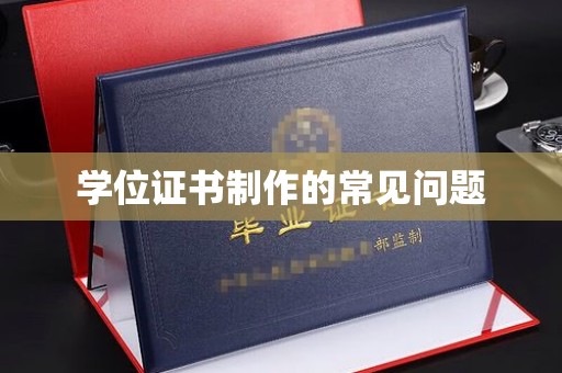 戚墅堰学位证书制作的常见问题