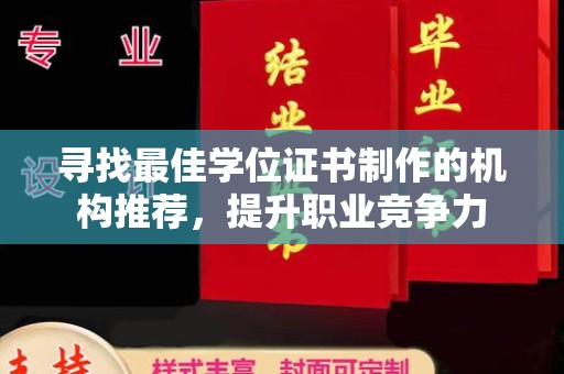 戚墅堰寻找最佳学位证书制作的机构推荐，提升职业竞争力