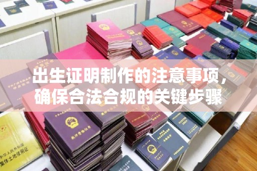 戚墅堰出生证明制作的注意事项，确保合法合规的关键步骤