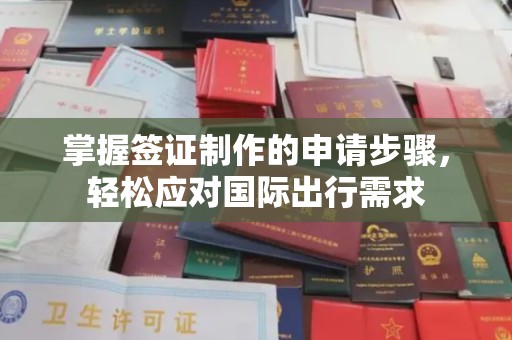 戚墅堰掌握签证制作的申请步骤，轻松应对国际出行需求