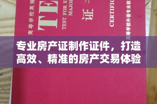 戚墅堰专业房产证制作证件，打造高效、精准的房产交易体验