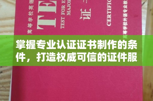 戚墅堰掌握专业认证证书制作的条件，打造权威可信的证件服务