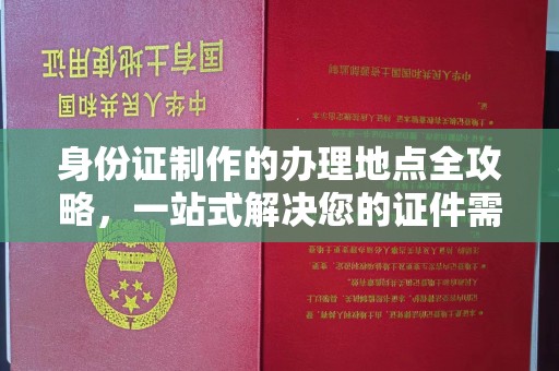 戚墅堰身份证制作的办理地点全攻略，一站式解决您的证件需求