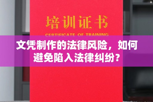 戚墅堰文凭制作的法律风险，如何避免陷入法律纠纷？