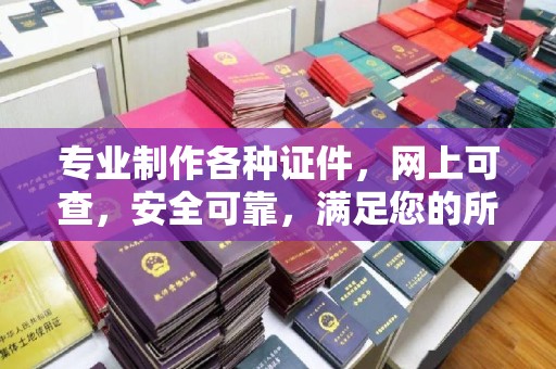 戚墅堰专业制作各种证件，网上可查，安全可靠，满足您的所有需求