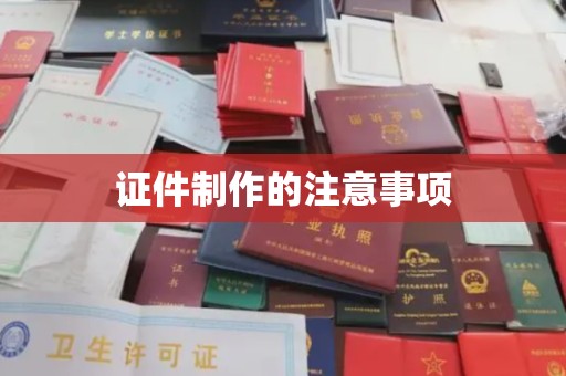 戚墅堰证件制作的注意事项