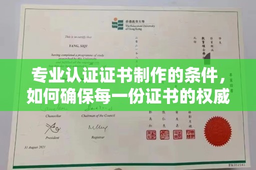 戚墅堰专业认证证书制作的条件，如何确保每一份证书的权威与可信