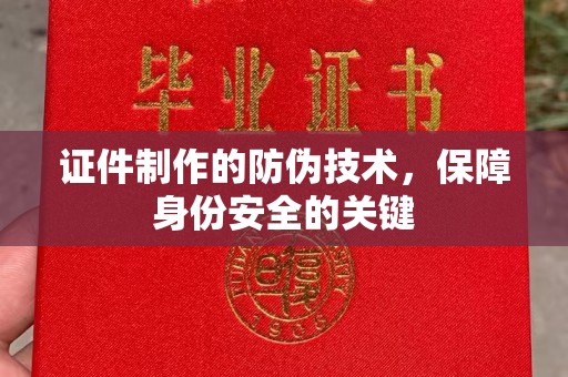 戚墅堰证件制作的防伪技术，保障身份安全的关键