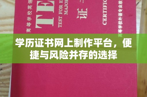 戚墅堰学历证书网上制作平台，便捷与风险并存的选择