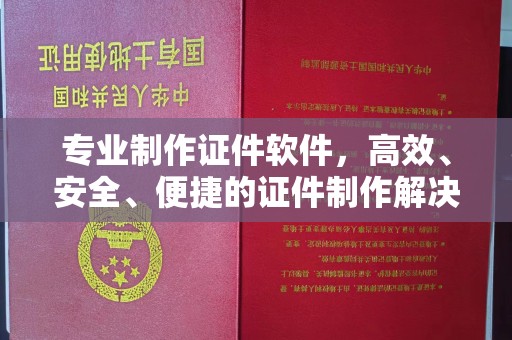 戚墅堰专业制作证件软件，高效、安全、便捷的证件制作解决方案