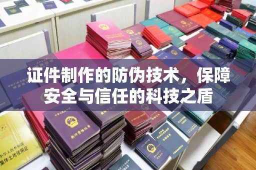 戚墅堰证件制作的防伪技术，保障安全与信任的科技之盾
