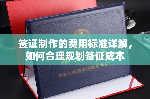 戚墅堰签证制作的费用标准详解，如何合理规划签证成本