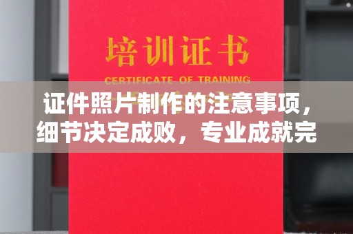 戚墅堰证件照片制作的注意事项，细节决定成败，专业成就完美
