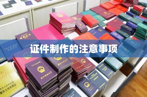 戚墅堰证件制作的注意事项