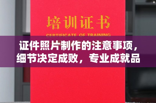 戚墅堰证件照片制作的注意事项，细节决定成败，专业成就品质